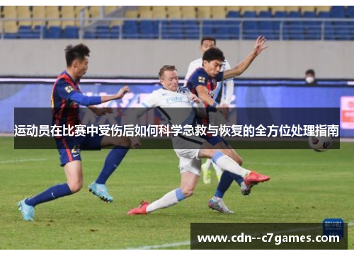 运动员在比赛中受伤后如何科学急救与恢复的全方位处理指南