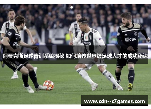 阿贾克斯足球青训系统揭秘 如何培养世界级足球人才的成功秘诀 阿贾克斯足球青训系统揭秘 如何培养世界级足球人才的成功秘诀