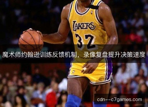 魔术师约翰逊训练反馈机制，录像复盘提升决策速度