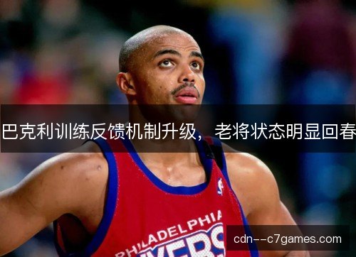 巴克利训练反馈机制升级，老将状态明显回春